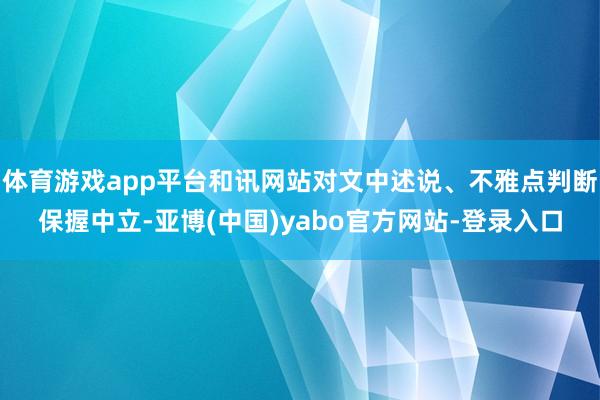 体育游戏app平台和讯网站对文中述说、不雅点判断保握中立-亚博(中国)yabo官方网站-登录入口