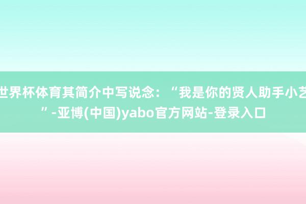 世界杯体育其简介中写说念:“我是你的贤人助手小艺”-亚博(中国)yabo官方网站-登录入口