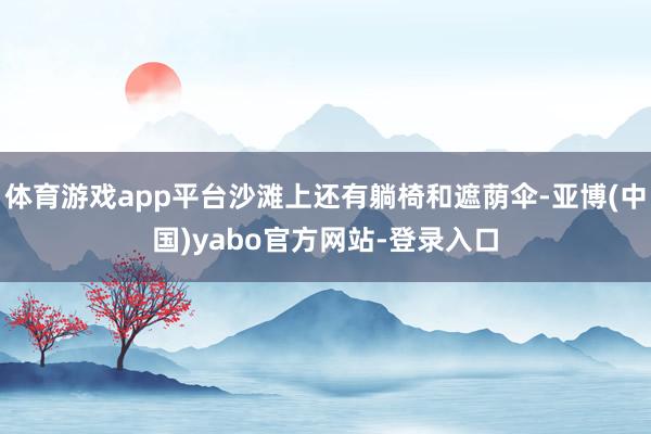 体育游戏app平台沙滩上还有躺椅和遮荫伞-亚博(中国)yabo官方网站-登录入口