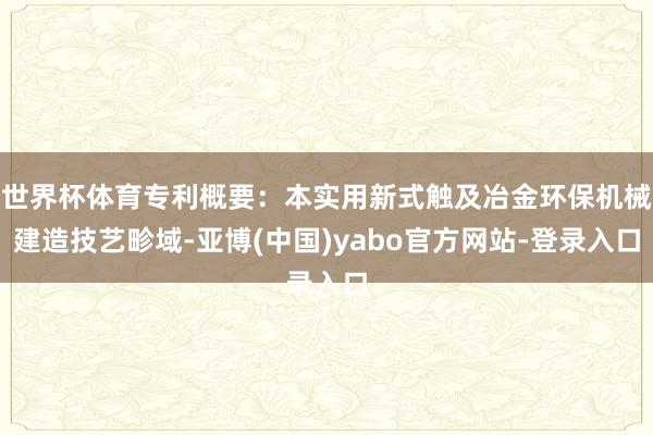 世界杯体育专利概要：本实用新式触及冶金环保机械建造技艺畛域-亚博(中国)yabo官方网站-登录入口