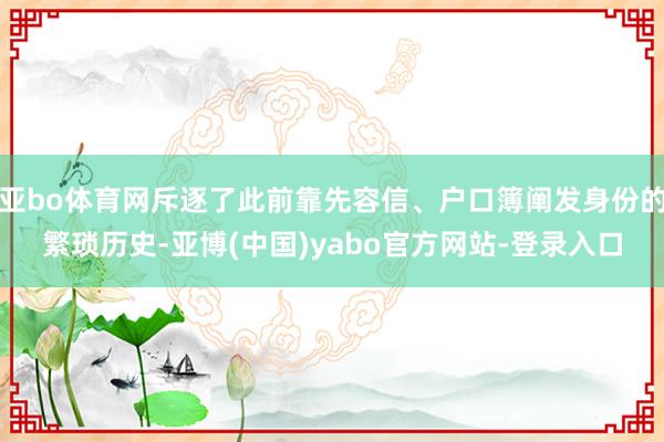 亚bo体育网斥逐了此前靠先容信、户口簿阐发身份的繁琐历史-亚博(中国)yabo官方网站-登录入口