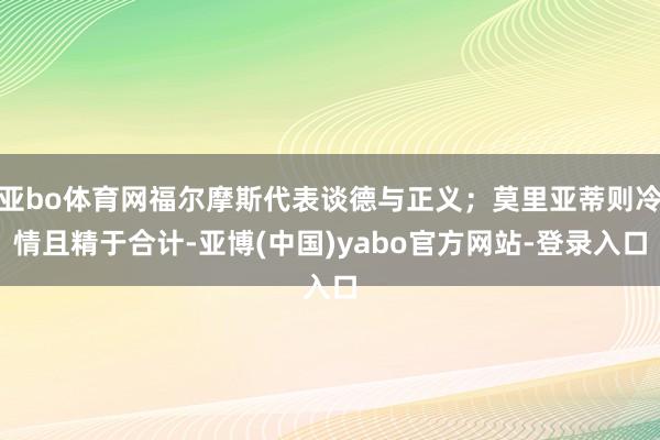 亚bo体育网福尔摩斯代表谈德与正义；莫里亚蒂则冷情且精于合计-亚博(中国)yabo官方网站-登录入口