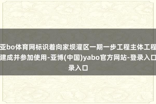 亚bo体育网标识着向家坝灌区一期一步工程主体工程建成并参加使用-亚博(中国)yabo官方网站-登录入口