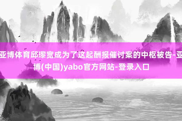 亚博体育邱瓈宽成为了这起酬报催讨案的中枢被告-亚博(中国)yabo官方网站-登录入口