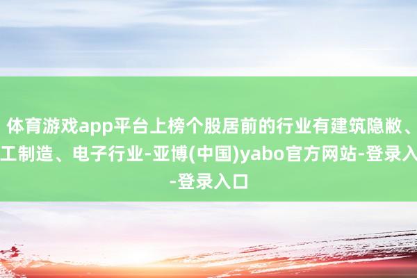 体育游戏app平台上榜个股居前的行业有建筑隐敝、轻工制造、电子行业-亚博(中国)yabo官方网站-登录入口