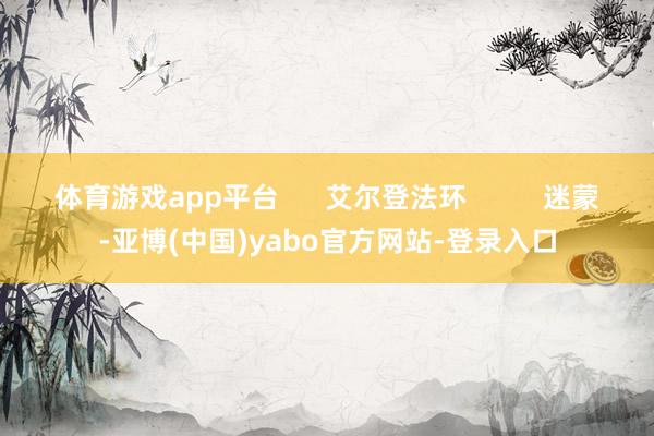 体育游戏app平台      艾尔登法环          迷蒙-亚博(中国)yabo官方网站-登录入口
