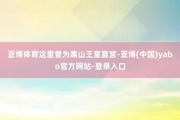 亚博体育这里曾为黑山王室夏宫-亚博(中国)yabo官方网站-登录入口