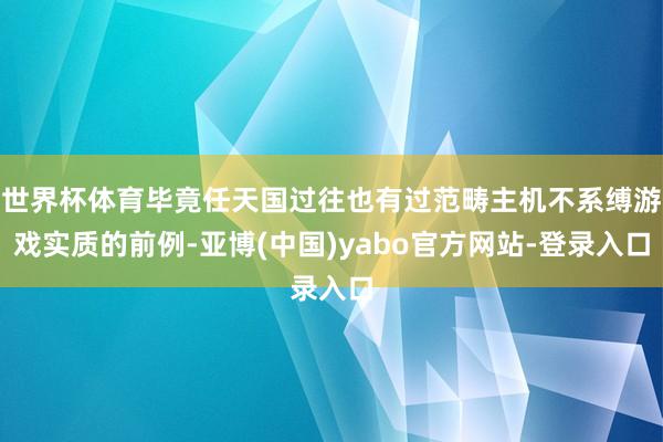 世界杯体育毕竟任天国过往也有过范畴主机不系缚游戏实质的前例-亚博(中国)yabo官方网站-登录入口
