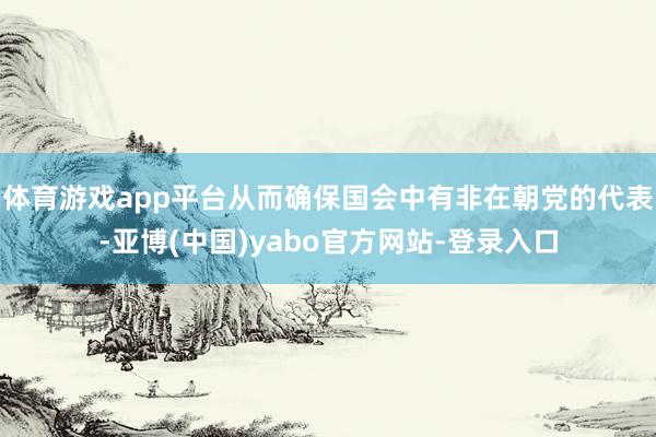 体育游戏app平台从而确保国会中有非在朝党的代表-亚博(中国)yabo官方网站-登录入口