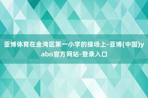 亚博体育在金湾区第一小学的操场上-亚博(中国)yabo官方网站-登录入口