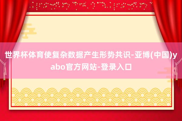 世界杯体育使复杂数据产生形势共识-亚博(中国)yabo官方网站-登录入口
