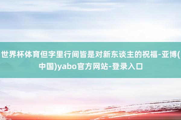 世界杯体育但字里行间皆是对新东谈主的祝福-亚博(中国)yabo官方网站-登录入口
