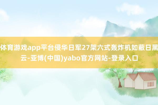 体育游戏app平台侵华日军27架六式轰炸机如蔽日黑云-亚博(中国)yabo官方网站-登录入口
