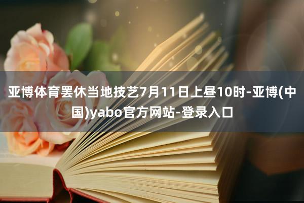亚博体育罢休当地技艺7月11日上昼10时-亚博(中国)yabo官方网站-登录入口
