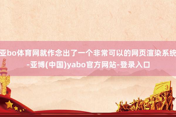 亚bo体育网就作念出了一个非常可以的网页渲染系统-亚博(中国)yabo官方网站-登录入口