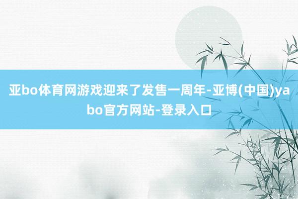 亚bo体育网游戏迎来了发售一周年-亚博(中国)yabo官方网站-登录入口