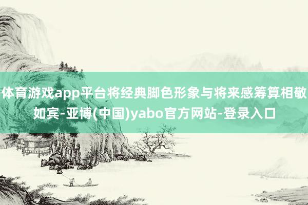 体育游戏app平台将经典脚色形象与将来感筹算相敬如宾-亚博(中国)yabo官方网站-登录入口