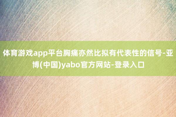 体育游戏app平台胸痛亦然比拟有代表性的信号-亚博(中国)yabo官方网站-登录入口