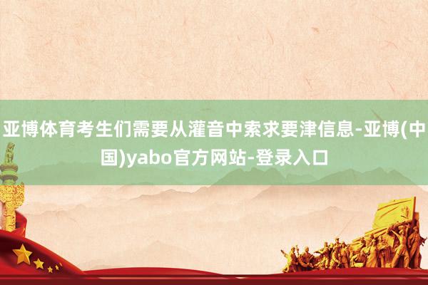 亚博体育考生们需要从灌音中索求要津信息-亚博(中国)yabo官方网站-登录入口