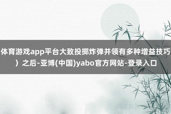 体育游戏app平台大致投掷炸弹并领有多种增益技巧)之后-亚博(中国)yabo官方网站-登录入口