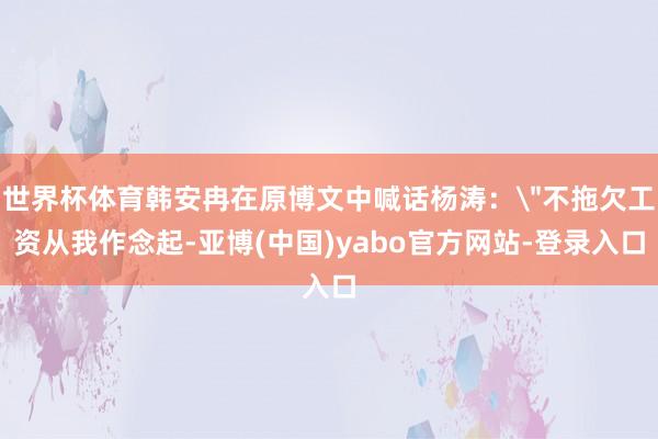 世界杯体育韩安冉在原博文中喊话杨涛: