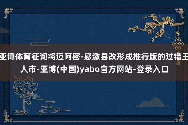 亚博体育征询将迈阿密-感激县改形成推行版的过错王人市-亚博(中国)yabo官方网站-登录入口