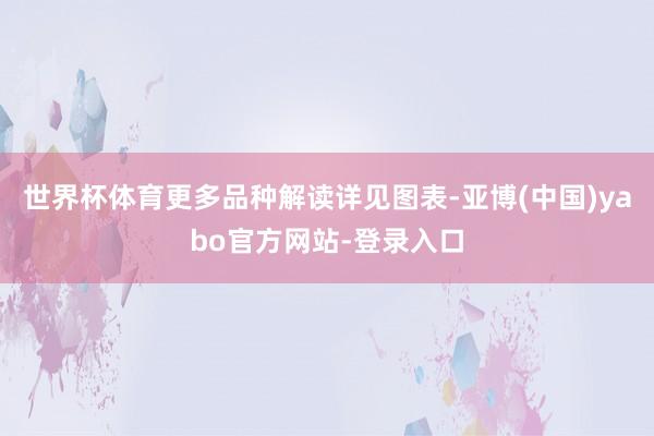 世界杯体育更多品种解读详见图表-亚博(中国)yabo官方网站-登录入口
