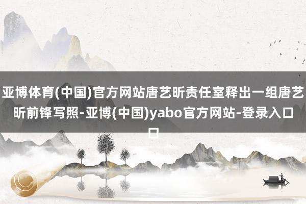 亚博体育(中国)官方网站唐艺昕责任室释出一组唐艺昕前锋写照-亚博(中国)yabo官方网站-登录入口