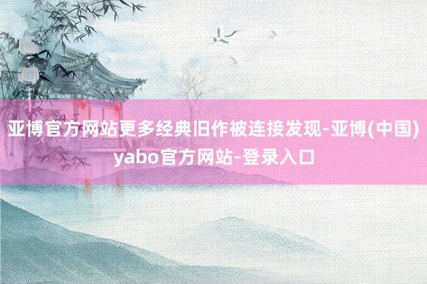 亚博官方网站更多经典旧作被连接发现-亚博(中国)yabo官方网站-登录入口