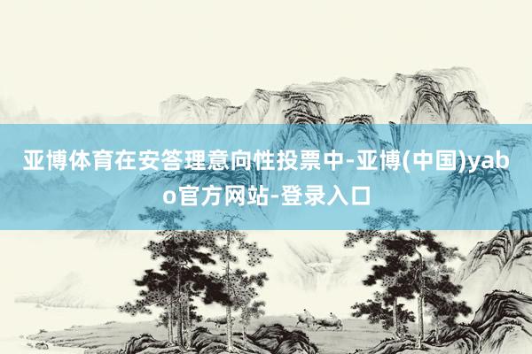 亚博体育在安答理意向性投票中-亚博(中国)yabo官方网站-登录入口