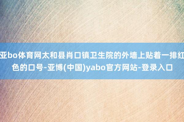 亚bo体育网太和县肖口镇卫生院的外墙上贴着一排红色的口号-亚博(中国)yabo官方网站-登录入口