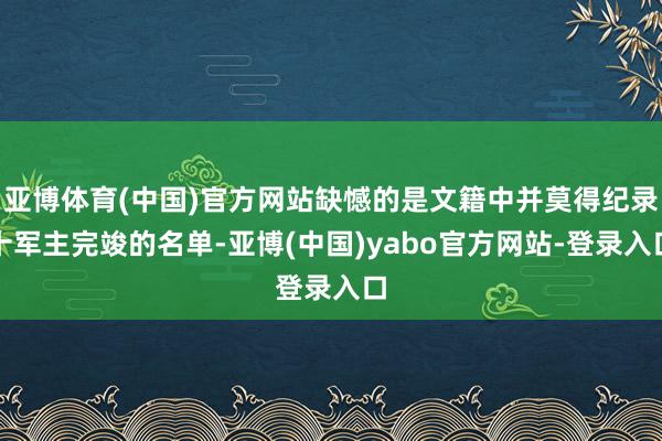 亚博体育(中国)官方网站缺憾的是文籍中并莫得纪录十军主完竣的名单-亚博(中国)yabo官方网站-登录入口